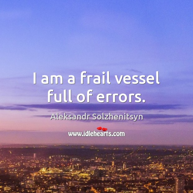 I am a frail vessel full of errors. Aleksandr Solzhenitsyn Picture Quote