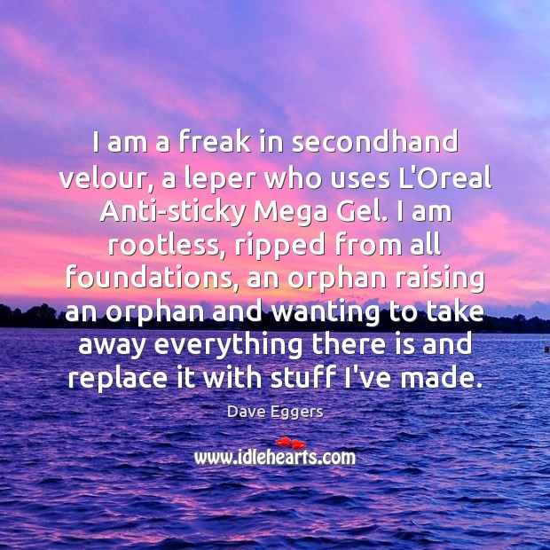 I am a freak in secondhand velour, a leper who uses L’Oreal Dave Eggers Picture Quote