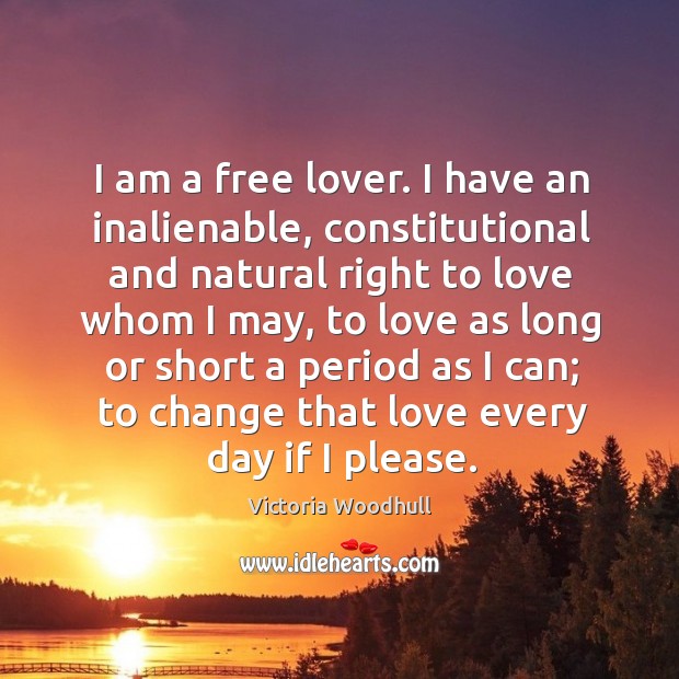 I am a free lover. I have an inalienable, constitutional and natural right to love whom I may Image