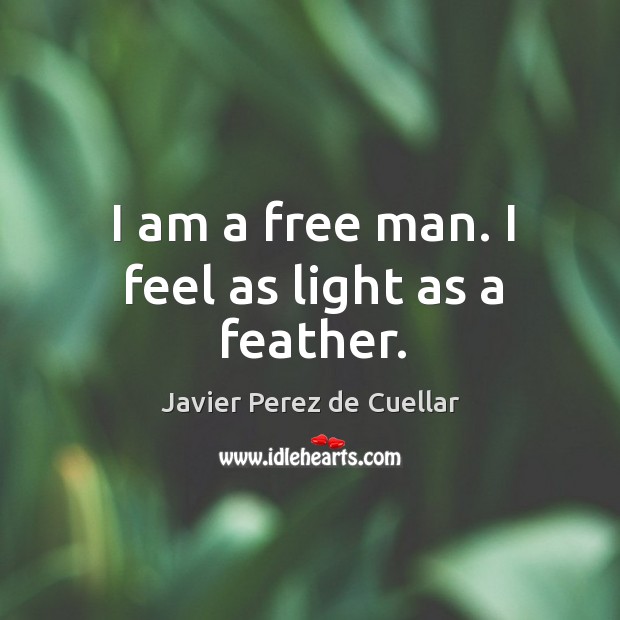 I am a free man. I feel as light as a feather. Javier Perez de Cuellar Picture Quote