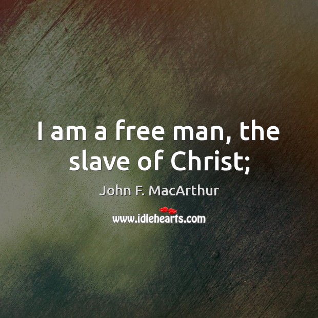 I am a free man, the slave of Christ; John F. MacArthur Picture Quote
