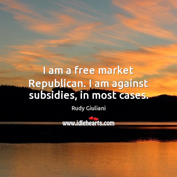 I am a free market Republican. I am against subsidies, in most cases. Rudy Giuliani Picture Quote