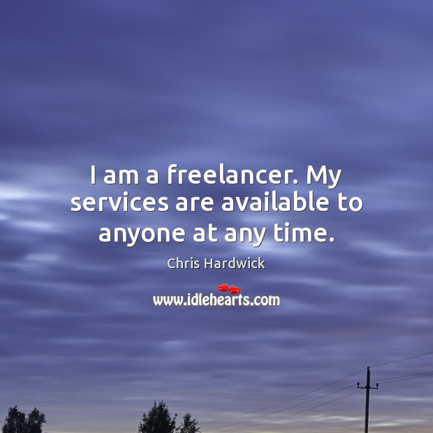 I am a freelancer. My services are available to anyone at any time. Image