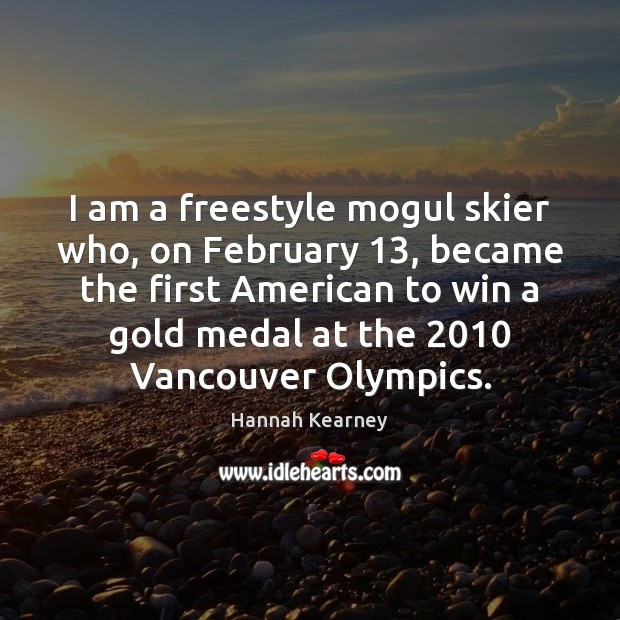 I am a freestyle mogul skier who, on February 13, became the first Hannah Kearney Picture Quote