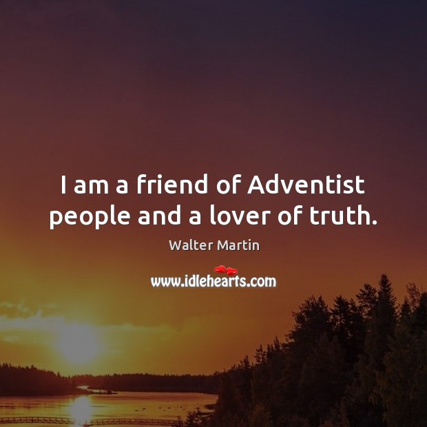 I am a friend of Adventist people and a lover of truth. Walter Martin Picture Quote