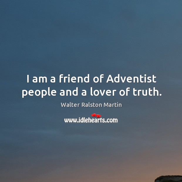I am a friend of adventist people and a lover of truth. Walter Ralston Martin Picture Quote