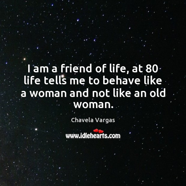 I am a friend of life, at 80 life tells me to behave Image
