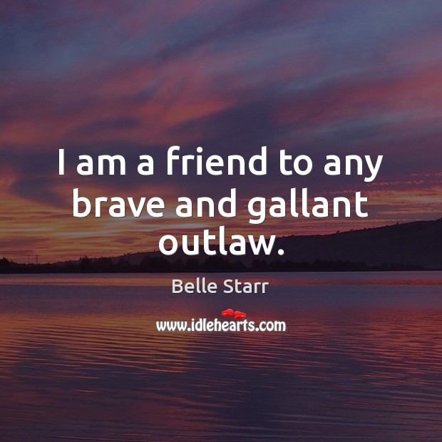 I am a friend to any brave and gallant outlaw. Belle Starr Picture Quote
