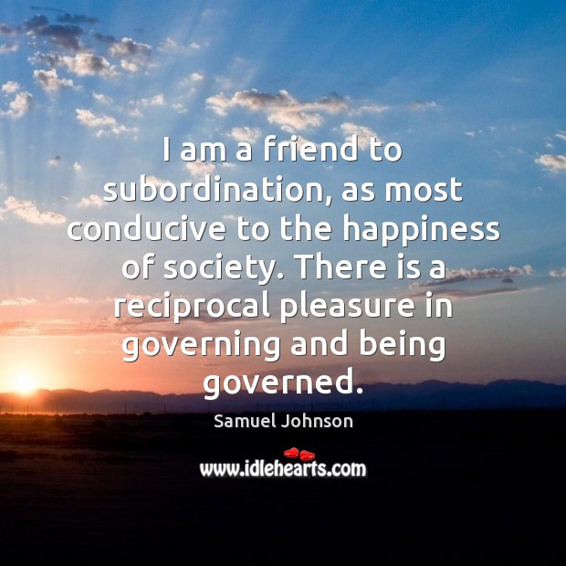 I am a friend to subordination, as most conducive to the happiness Image