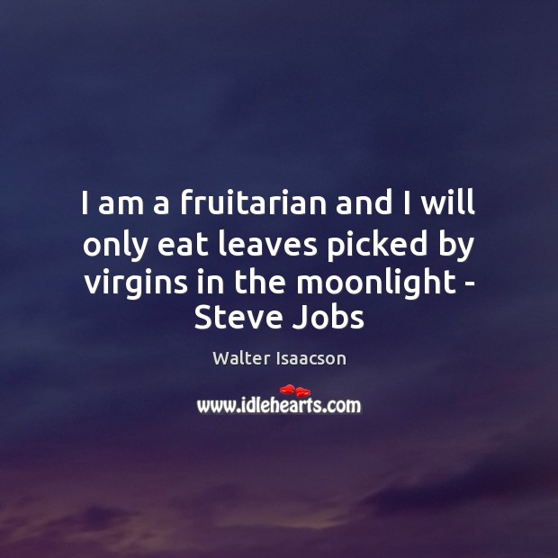 I am a fruitarian and I will only eat leaves picked by Walter Isaacson Picture Quote