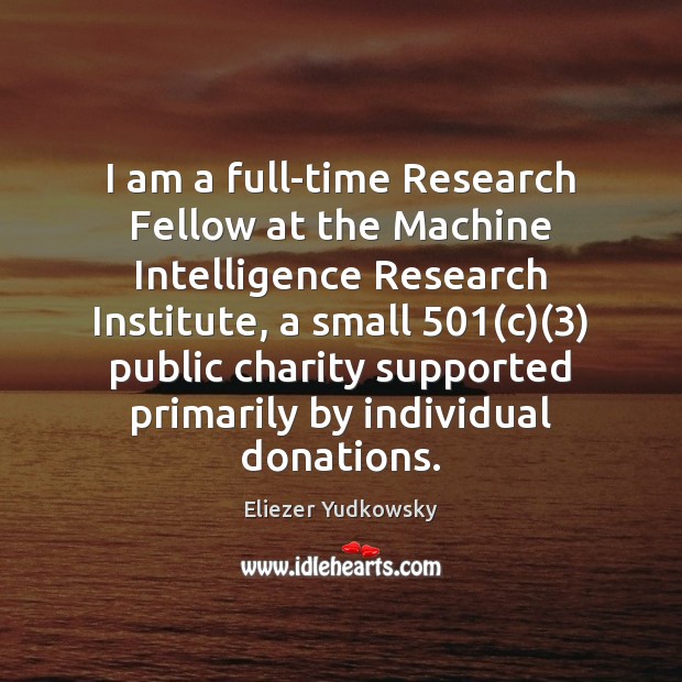 I am a full-time Research Fellow at the Machine Intelligence Research Institute, Eliezer Yudkowsky Picture Quote
