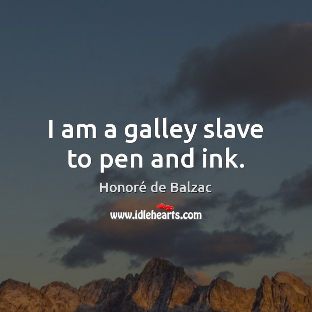 I am a galley slave to pen and ink. Honoré de Balzac Picture Quote