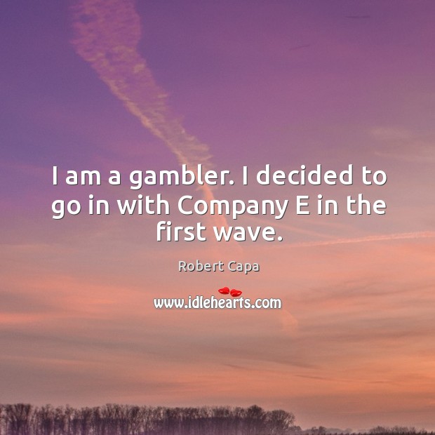 I am a gambler. I decided to go in with company e in the first wave. Robert Capa Picture Quote