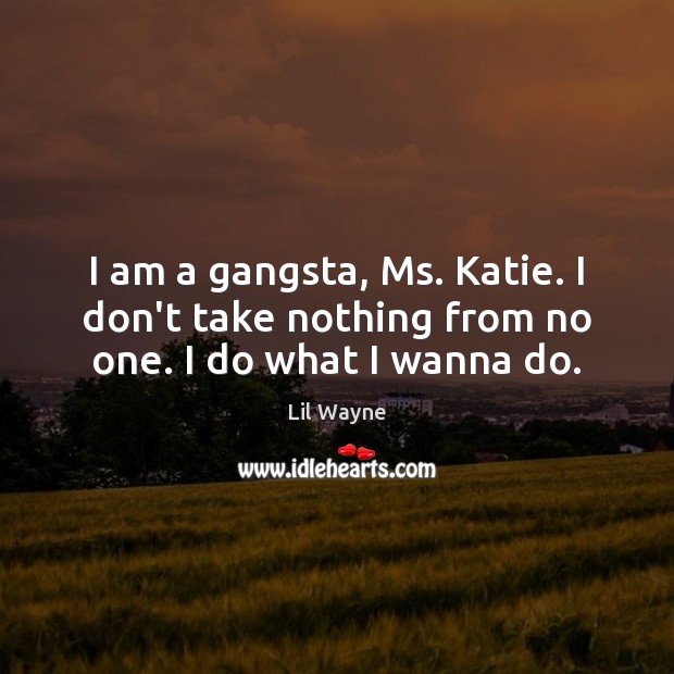I am a gangsta, Ms. Katie. I don’t take nothing from no one. I do what I wanna do. Lil Wayne Picture Quote