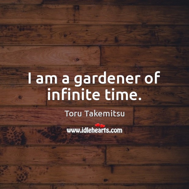I am a gardener of infinite time. Image