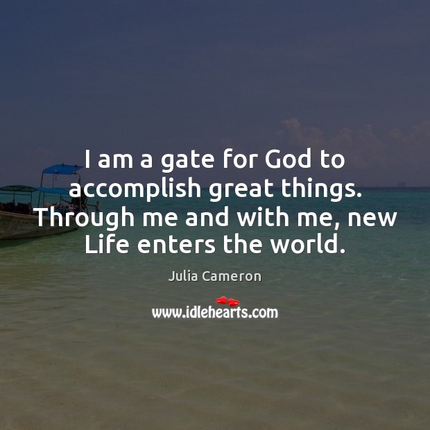 I am a gate for God to accomplish great things. Through me Julia Cameron Picture Quote