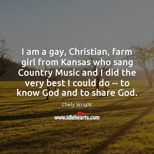 I am a gay, Christian, farm girl from Kansas who sang Country Chely Wright Picture Quote