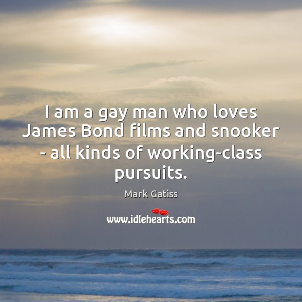 I am a gay man who loves James Bond films and snooker Mark Gatiss Picture Quote