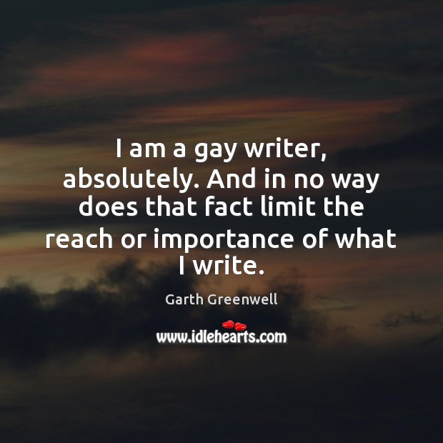 I am a gay writer, absolutely. And in no way does that Garth Greenwell Picture Quote