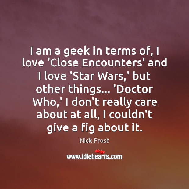 I am a geek in terms of, I love ‘Close Encounters’ and Nick Frost Picture Quote