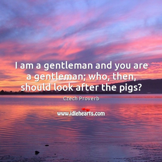 I am a gentleman and you are a gentleman; who, then, should look after the pigs? Czech Proverbs Image