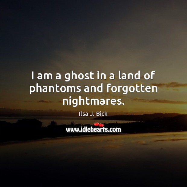 I am a ghost in a land of phantoms and forgotten nightmares. Ilsa J. Bick Picture Quote