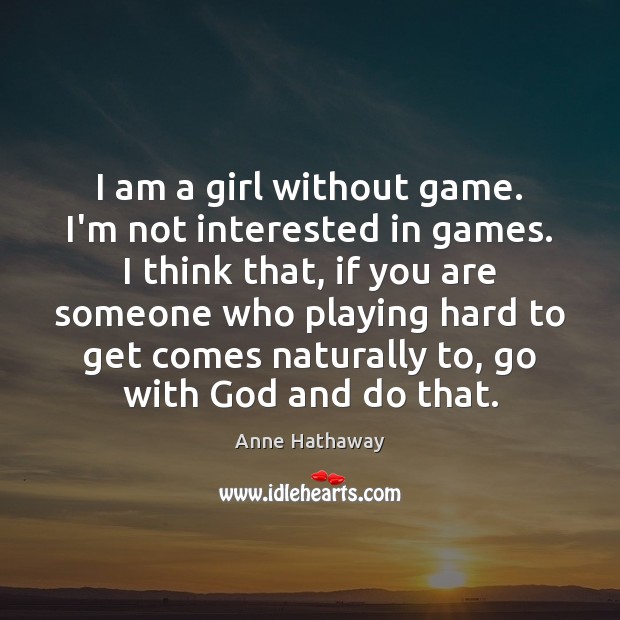 I am a girl without game. I’m not interested in games. I Anne Hathaway Picture Quote