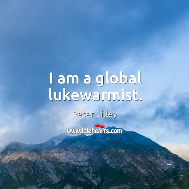 I am a global lukewarmist. Peter Lilley Picture Quote