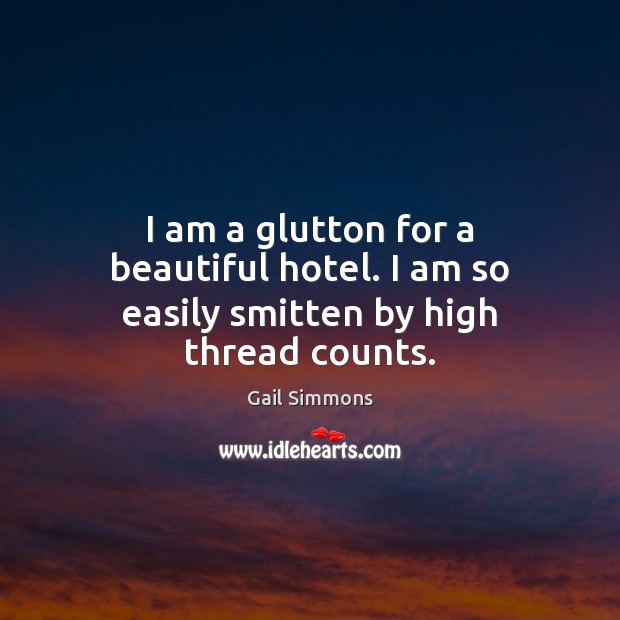 I am a glutton for a beautiful hotel. I am so easily smitten by high thread counts. Gail Simmons Picture Quote