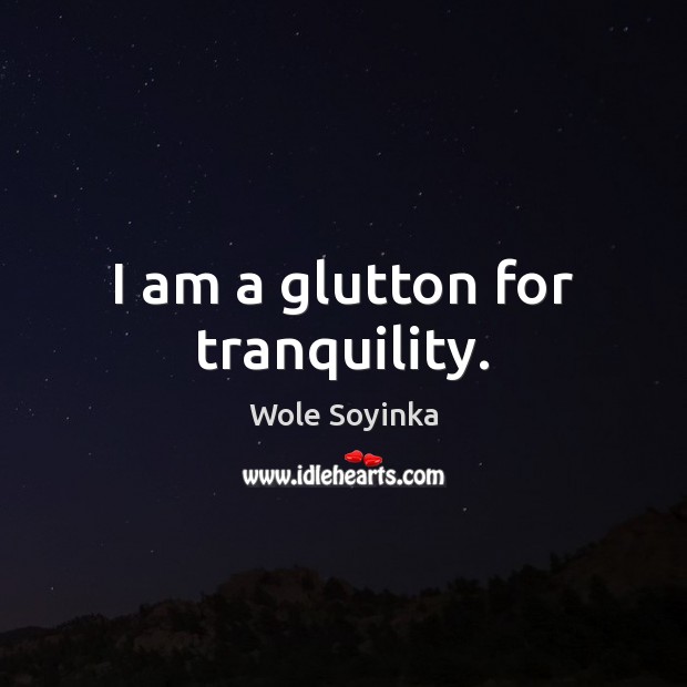 I am a glutton for tranquility. Wole Soyinka Picture Quote
