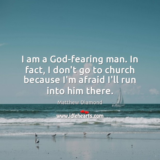 I am a God-fearing man. In fact, I don’t go to church Matthew Diamond Picture Quote