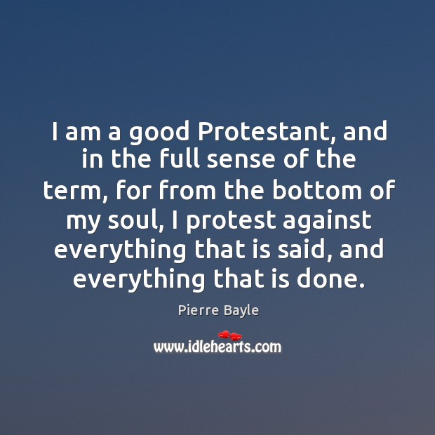 I am a good protestant, and in the full sense of the term, for from the bottom of my soul Pierre Bayle Picture Quote