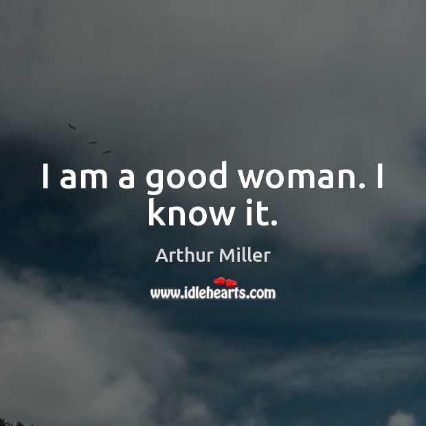 I am a good woman. I know it. Arthur Miller Picture Quote
