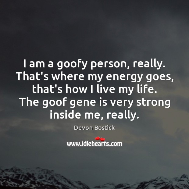 I am a goofy person, really. That’s where my energy goes, that’s Devon Bostick Picture Quote