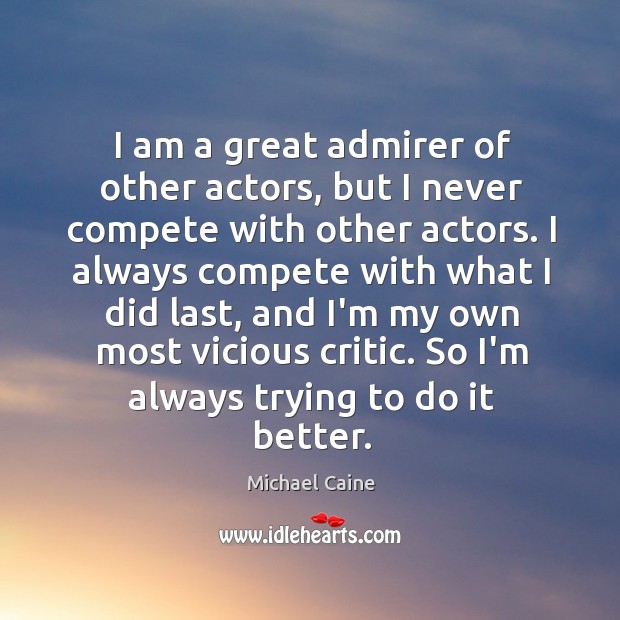 I am a great admirer of other actors, but I never compete Michael Caine Picture Quote