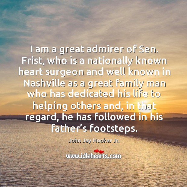 I am a great admirer of sen. Frist, who is a nationally known heart surgeon and well known in nashville John Jay Hooker Jr. Picture Quote