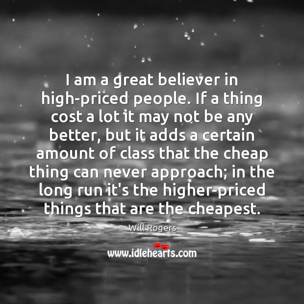 I am a great believer in high-priced people. If a thing cost Will Rogers Picture Quote