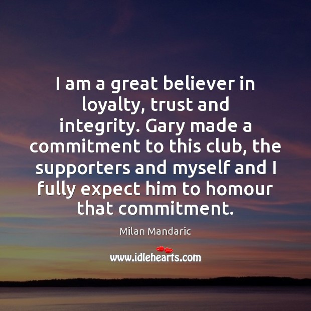I am a great believer in loyalty, trust and integrity. Gary made Milan Mandaric Picture Quote