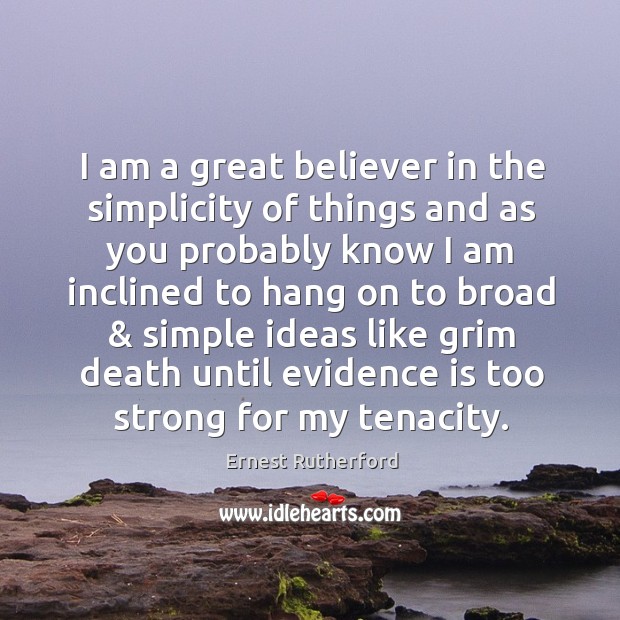 I am a great believer in the simplicity of things and as Ernest Rutherford Picture Quote