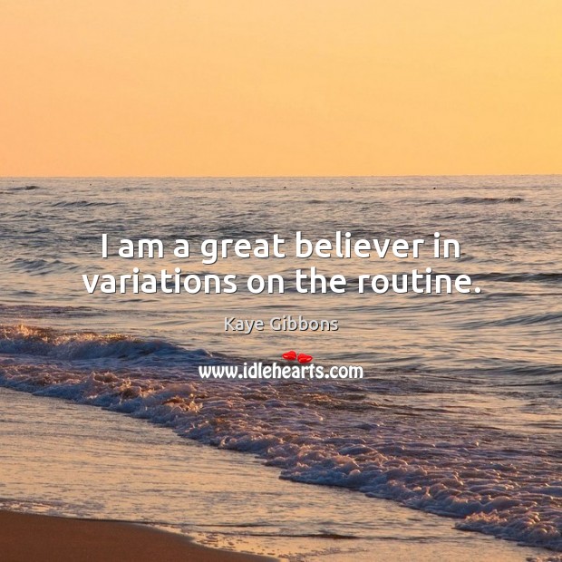I am a great believer in variations on the routine. Kaye Gibbons Picture Quote