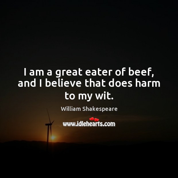 I am a great eater of beef, and I believe that does harm to my wit. William Shakespeare Picture Quote