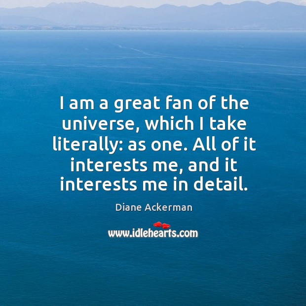 I am a great fan of the universe, which I take literally: Diane Ackerman Picture Quote