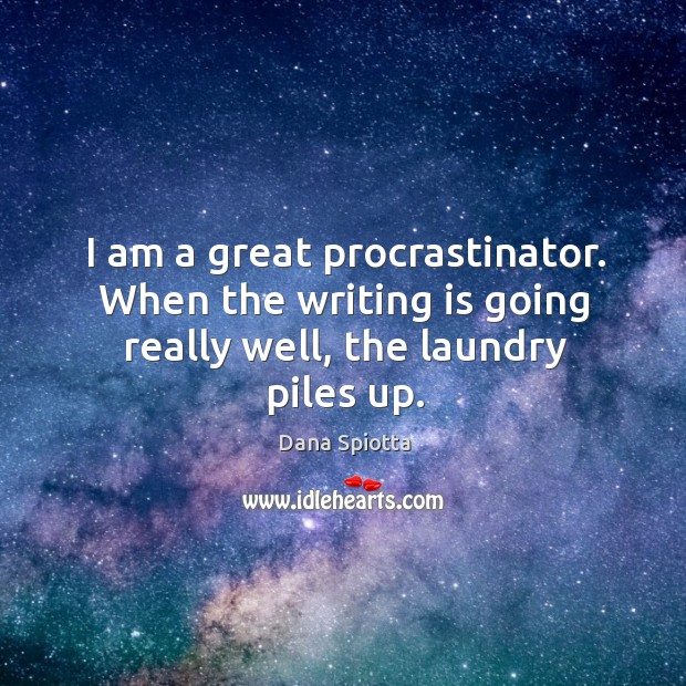 I am a great procrastinator. When the writing is going really well, the laundry piles up. Dana Spiotta Picture Quote
