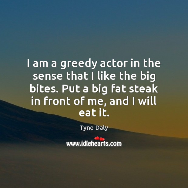 I am a greedy actor in the sense that I like the Tyne Daly Picture Quote