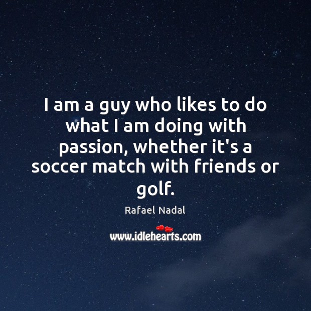 I am a guy who likes to do what I am doing Rafael Nadal Picture Quote