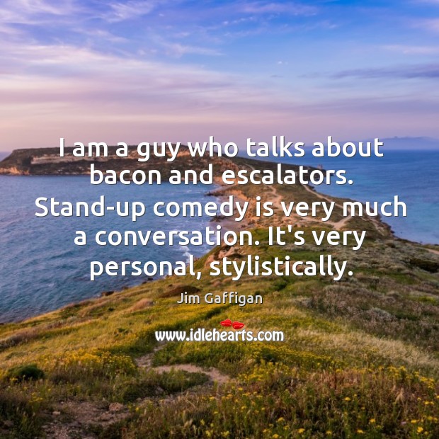 I am a guy who talks about bacon and escalators. Stand-up comedy Jim Gaffigan Picture Quote
