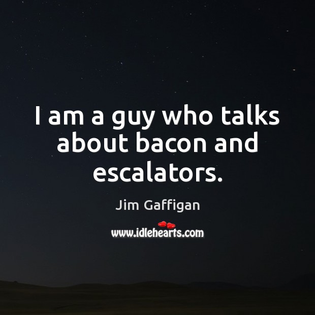 I am a guy who talks about bacon and escalators. Jim Gaffigan Picture Quote