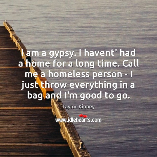 I am a gypsy. I havent’ had a home for a long Taylor Kinney Picture Quote