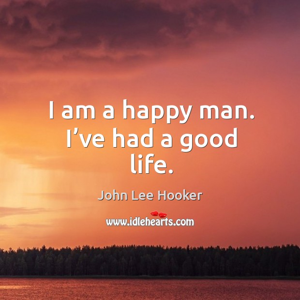 I am a happy man. I’ve had a good life. John Lee Hooker Picture Quote