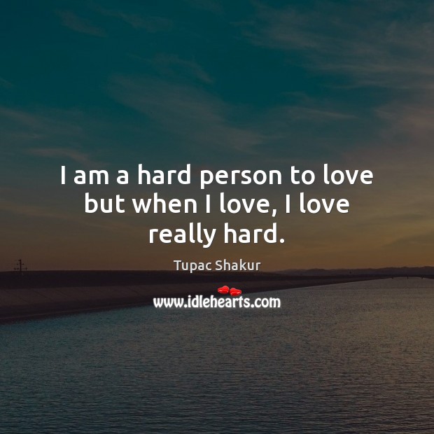 I am a hard person to love but when I love, I love really hard. Tupac Shakur Picture Quote